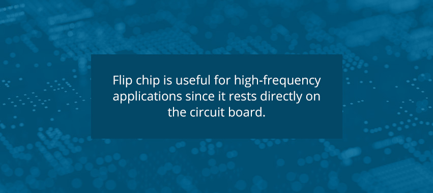 flip chip is useful for high-frequency applications since it rests directly on the circuit board